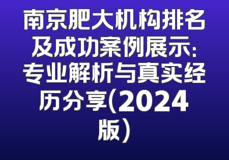 南京肥大机构排名及成功案例展示：专业解析与真实经历分享（2024版）