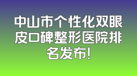 中山市个性化双眼皮口碑整形医院排名发布！