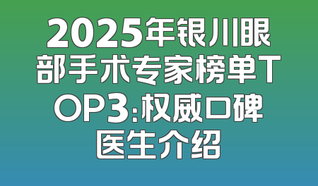 2025年银川眼部手术专家榜单TOP3：权威口碑医生介绍