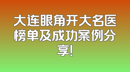 大连眼角开大名医榜单及成功案例分享！