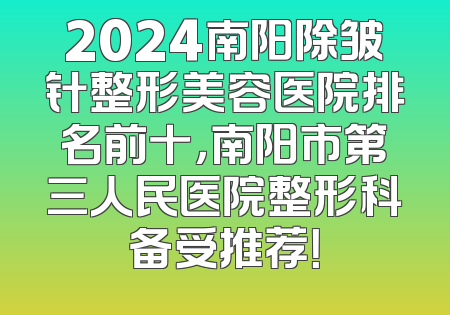 2024南阳除皱针整形美容医院排名前十，南阳市第三人民医院整形科备受推荐！