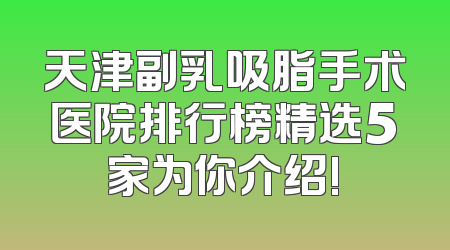 天津副乳吸脂手术医院排行榜精选5家为你介绍!