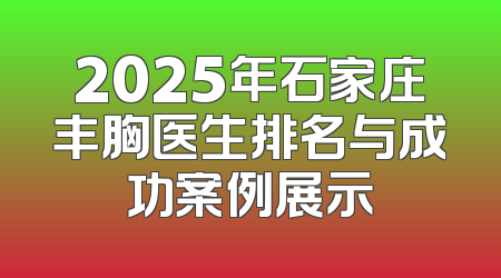 2025年石家庄丰胸医生排名与成功案例展示