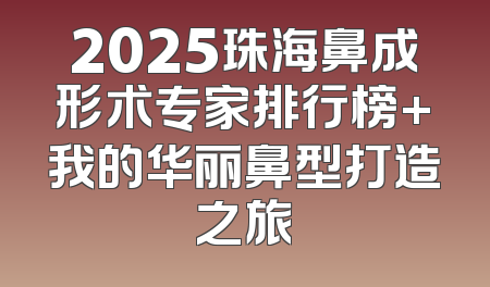 2025珠海鼻成形术专家排行榜+我的华丽鼻型打造之旅