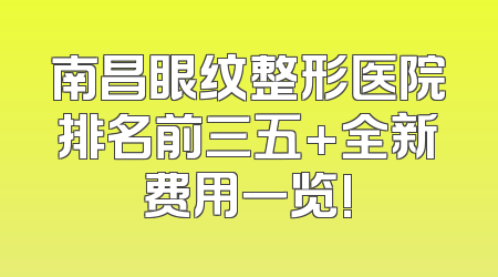 南昌眼纹整形医院排名前三五+全新费用一览!