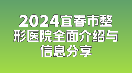 2024宜春市整形医院全面介绍与信息分享