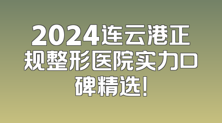 2024连云港正规整形医院实力口碑精选！
