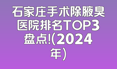 石家庄手术除腋臭医院排名TOP3盘点！(2024年)