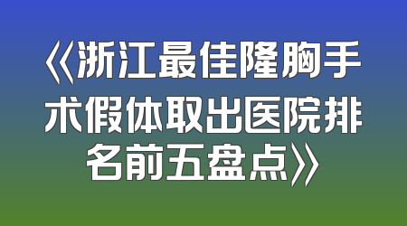 《浙江最佳隆胸手术假体取出医院排名前五盘点》
