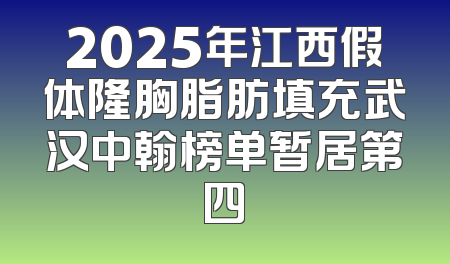2025年江西假体隆胸脂肪填充武汉中翰榜单暂居第四