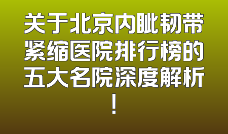 关于北京内眦韧带紧缩医院排行榜的五大名院深度解析！