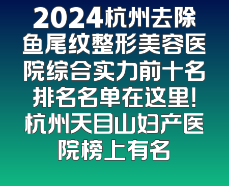 2024杭州去除鱼尾纹整形美容医院综合实力前十名排名名单在这里！杭州天目山妇产医院榜上有名