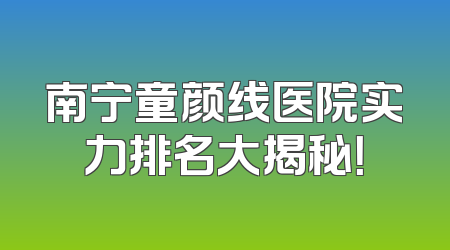 南宁童颜线医院实力排名大揭秘！