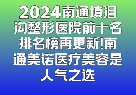 2024南通填泪沟整形医院前十名排名榜再更新！南通美诺医疗美容是人气之选