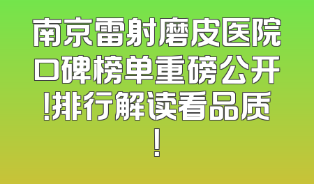 南京雷射磨皮医院口碑榜单重磅公开！排行解读看品质！