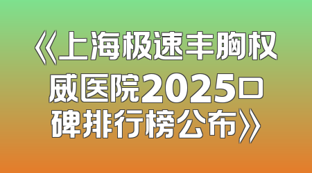 《上海极速丰胸权威医院2025口碑排行榜公布》
