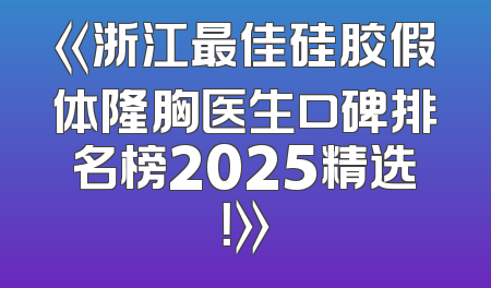 《浙江最佳硅胶假体隆胸医生口碑排名榜2025精选！》