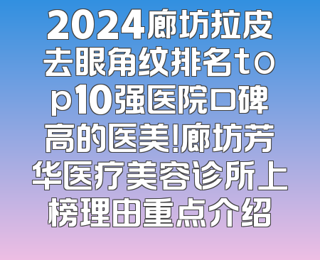 2024廊坊拉皮去眼角纹排名top10强医院口碑高的医美！廊坊芳华医疗美容诊所上榜理由重点介绍