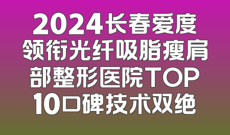 2024长春爱度领衔光纤吸脂瘦肩部整形医院TOP10口碑技术双绝