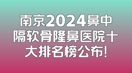 南京2024鼻中隔软骨隆鼻医院十大排名榜公布！
