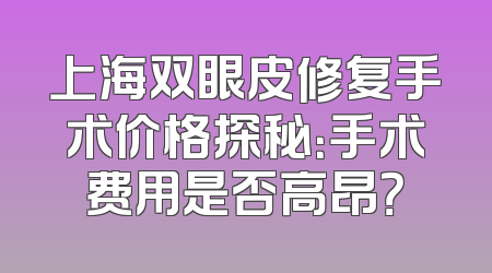 上海双眼皮修复手术价格探秘：手术费用是否高昂？