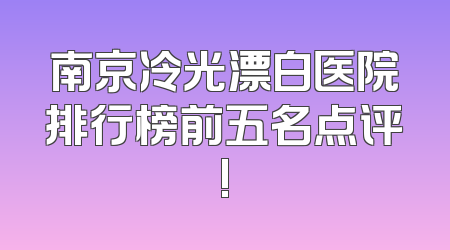 南京冷光漂白医院排行榜前五名点评!