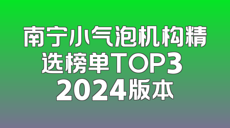 南宁小气泡机构精选榜单TOP3 2024版本