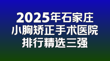 2025年石家庄小胸矫正手术医院排行精选三强