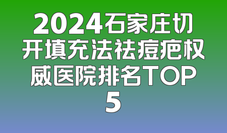 2024石家庄切开填充法祛痘疤权威医院排名TOP5