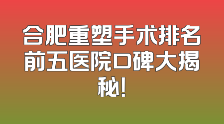 合肥重塑手术排名前五医院口碑大揭秘！