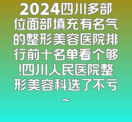 2024四川多部位面部填充有名气的整形美容医院排行前十名单看个够！四川人民医院整形美容科选了不亏~