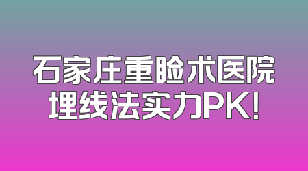 石家庄重睑术医院埋线法实力PK！