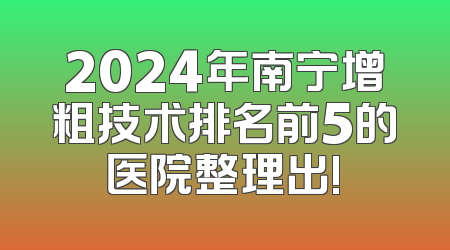 2024年南宁增粗技术排名前5的医院整理出!