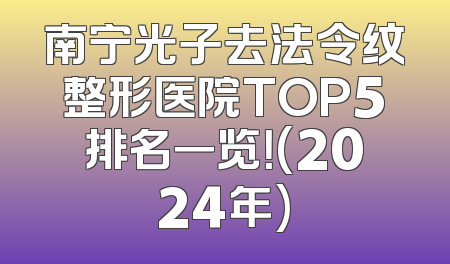南宁光子去法令纹整形医院TOP5排名一览！(2024年)