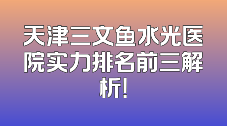 天津三文鱼水光医院实力排名前三解析！