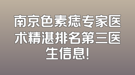 南京色素痣专家医术精湛排名第三医生信息！