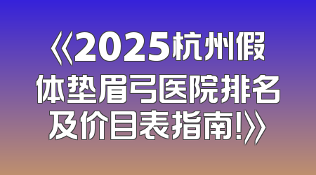 《2025杭州假体垫眉弓医院排名及价目表指南！》