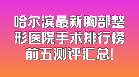 哈尔滨最新胸部整形医院手术排行榜前五测评汇总！