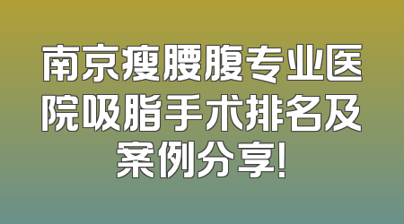 南京瘦腰腹专业医院吸脂手术排名及案例分享！