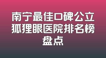 南宁最佳口碑公立狐狸眼医院排名榜盘点