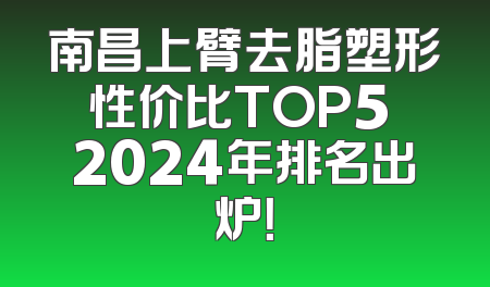 南昌上臂去脂塑形性价比TOP5 2024年排名出炉！