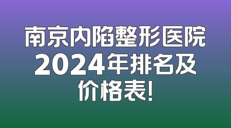 南京内陷整形医院2024年排名及价格表！