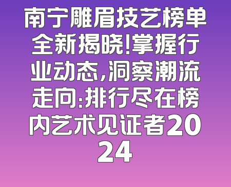 南宁雕眉技艺榜单全新揭晓！掌握行业动态，洞察潮流走向：排行尽在榜内艺术见证者2024