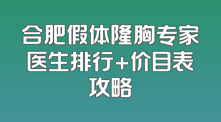 合肥假体隆胸专家医生排行+价目表攻略