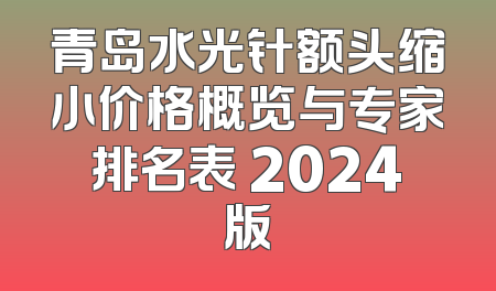 青岛水光针额头缩小价格概览与专家排名表 2024版