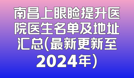南昌上眼睑提升医院医生名单及地址汇总（最新更新至2024年）