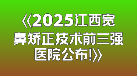 《2025江西宽鼻矫正技术前三强医院公布！》