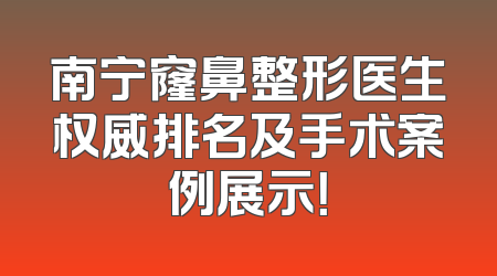 南宁窿鼻整形医生权威排名及手术案例展示！