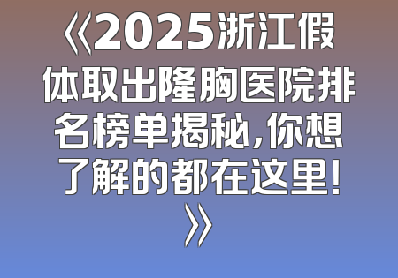 《2025浙江假体取出隆胸医院排名榜单揭秘，你想了解的都在这里！》