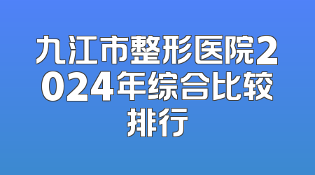 九江市整形医院2024年综合比较排行